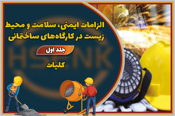 الزامات ایمنی، سلامت و محیط زيست در كارگاه‌های ساختمانی - جلد اول: كلیات