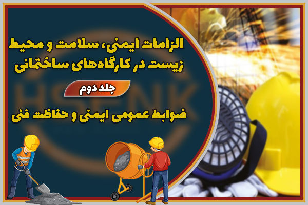 الزامات ایمنی، سلامت و محیط زیست در کارگاه‌های ساختمانی جلد دوم: ضوابط عمومی ایمنی و حفاظت فنی
