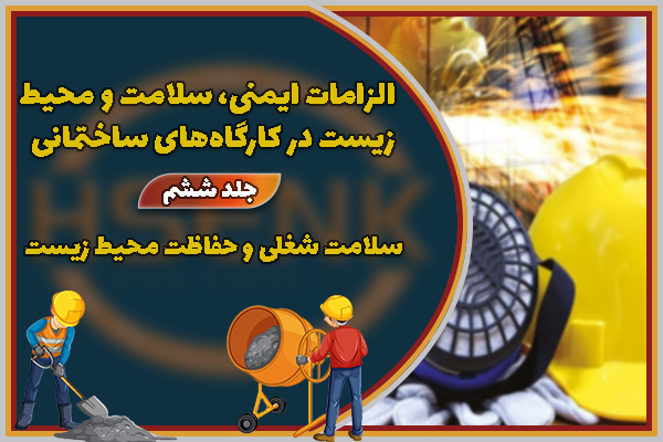 الزامات ایمنی، سلامت و محیط زیست در کارگاه‌های ساختمانی جلد ششم: سلامت شغلی و حفاظت محیط زیست